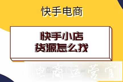 快手小店貨源怎么找?快手小店怎么找貨源?